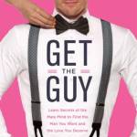 Get the Guy: Learn Secrets of the Male Mind to Find the Man You Want and the Love You Deserve