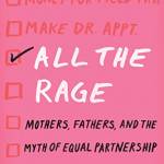 All the Rage: Mothers, Fathers, and the Myth of Equal Partnership