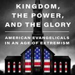 The Kingdom, the Power, and the Glory: American Evangelicals in an Age of Extremism