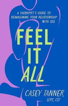 Feel It All: A Therapist's Guide to Reimagining Your Relationship With Sex
