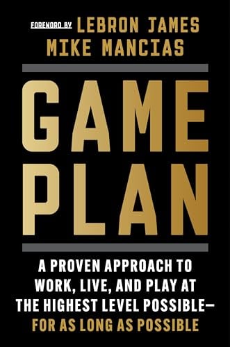 Game Plan: A Proven Approach to Work, Live, and Play at the Highest Level Possile—for as Long as Possile