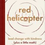 Red Helicopter: A Parale for Our Times: Lead Change With Kindness (Plus a Little Math)