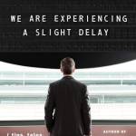 We Are Experiencing a Slight Delay (Tips, Tales, Travels)