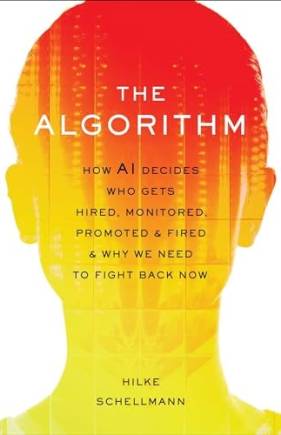 The Algorithm: How AI Decides Who Gets Hired, Monitored, Promoted, and Fired and Why We Need to Fight ack Now