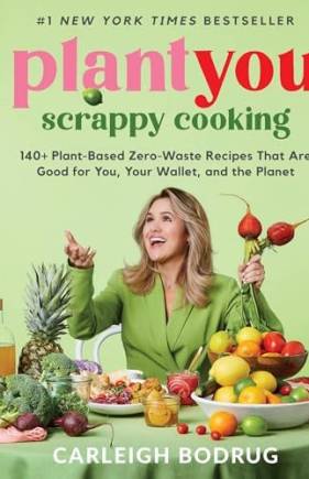 Scrappy Cooking: 140+ Plant-Based Zero-Waste Recipes That Are Good for You, Your Wallet, and the Planet