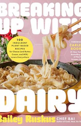 Breaking Up With Dairy: 100 Indulgent Plant-Based Recipes for Cheese (and Butter, Cream, and Milk) Lovers Everywhere