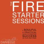 The Fire Starter Sessions: A Soulful + Practical Guide to Creating Success on Your Own Terms