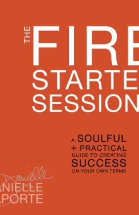 The Fire Starter Sessions: A Soulful + Practical Guide to Creating Success on Your Own Terms