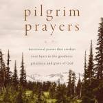 Pilgrim Prayers: Devotional Poems That Awaken Your Heart to the Goodness, Greatness, and Glory of God