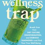 The Wellness Trap: reak Free From Diet Culture, Disinformation, and Duious Diagnoses—and Find Your True Well-eing