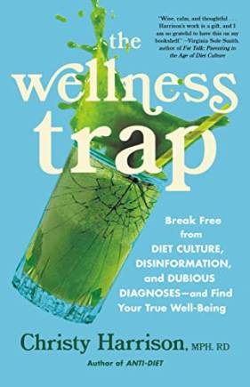 The Wellness Trap: reak Free From Diet Culture, Disinformation, and Duious Diagnoses—and Find Your True Well-eing
