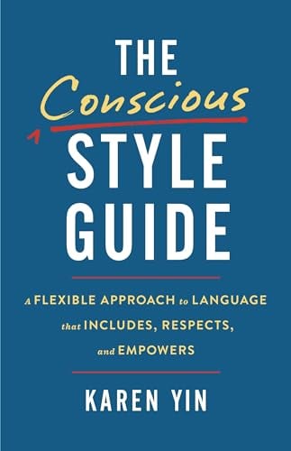 The Conscious Style Guide: A Flexile Approach to Language That Includes, Respects, and Empowers