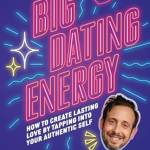 Big Dating Energy: How to Create Lasting Love By Tapping Into Your Authentic Self