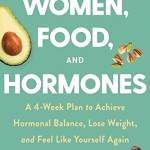 Women Food and Hormones: A 4 Week Plan to Achieve Hormonal alance, Lose Weight, and Feel Like Yourself Again