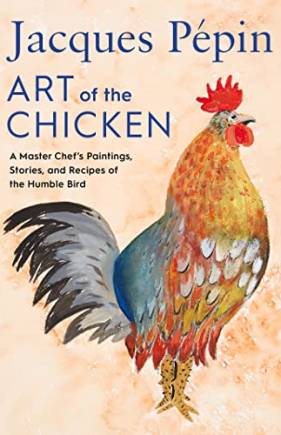Jacques Pepin Art of the Chicken: A Master Chef's Paintings, Stories, and Recipes fo the Humble Bird