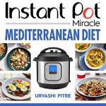 Instant Pot Miracle Mediterranean Diet: 100 Simple and Tasty Recipes Inspired by One of the World's Healthiest Diets