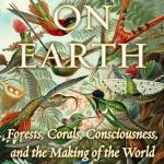 Living on Earth: Forests, Corals, Consciousness, and the Making of the World