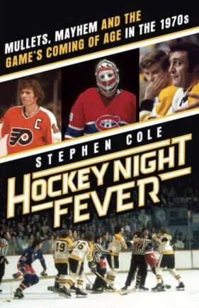Hockey Night Fever: Mullets, Mayhem, and the Game's Coming of Age in the 1970s