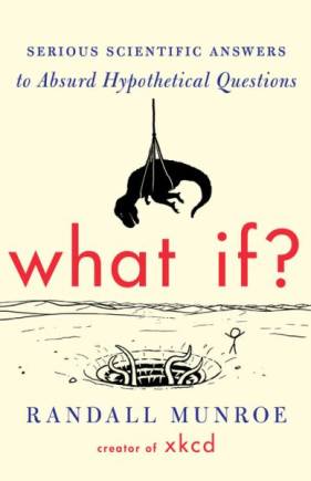 What If?: Serious Scientific Answers to Absurd Hypothetical Questions