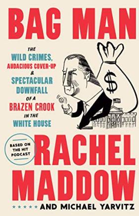 Bag Man: The Wild Crimes, Audacious Cover-Up, and Spectacular Downfall  of a razen Crook in the White House