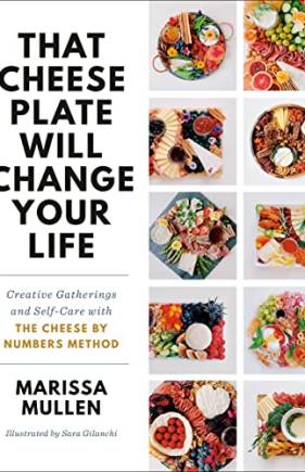 That Cheese Plate Will Change Your Life: Creative Gatherings and Self-Care With the Cheese By Numbers Method