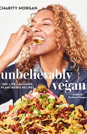 Unbelievably Vegan: 100+ Life-Changing, Plant-Based Recipes: A Cookbook