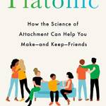 Platonic: How the Science of Attachment Can Help You Make—and Keep—Friends