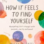 How It Feels to Find Yourself: Navigating Life's Changes With Purpose, Clarity, and Heart