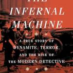 The Infernal Machine: A True Story of Dynamite, Terror, and the Rise of the Modern Detective