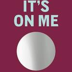 It's On Me: Accept Hard Truths, Discover Your Self, and Change Your Life