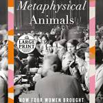 Metaphysical Animals: How Four Women rought Philosophy ack to Life (Large Print)