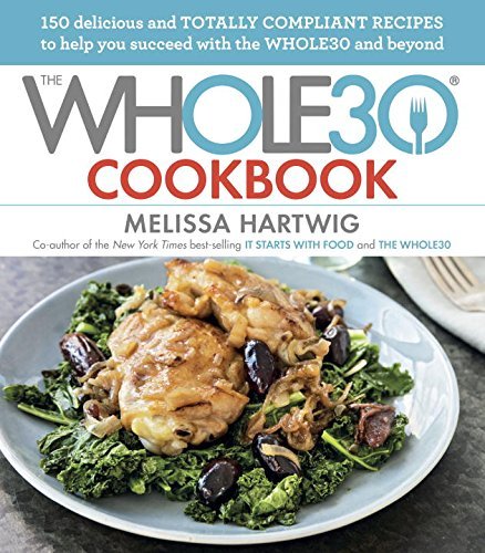 The Whole30 Cookbook: 150 Delicious and Totally Compliant Recipes to Help You Succeed with the Whole30 and Beyond