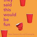 They Said This Would Be Fun: Race, Campus Life, and Growing Up
