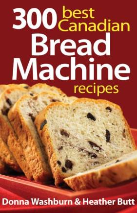 300 Best Canadian Bread Machine Recipes