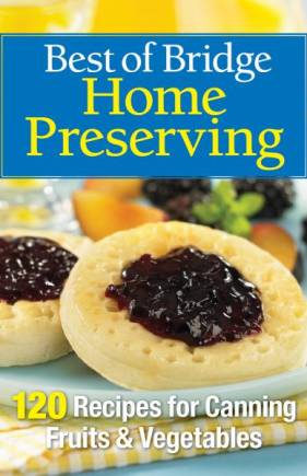 Best of Bridge Home Preserving: 120 Recipes for Jams, Jellies, Marmalades, Pickles & More