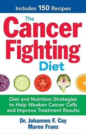 The Cancer Fighting Diet: Diet and Nutrition Strategies to Help Weaken Cancer Cells and Improve Treatment Results