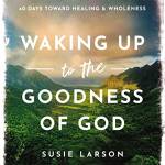 Waking Up to the Goodness of God: 40 Days Toward Healing and Wholeness