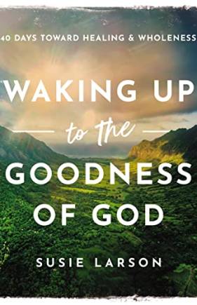 Waking Up to the Goodness of God: 40 Days Toward Healing and Wholeness