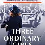 Three Ordinary Girls: The Remarkable Story of Three Dutch Teenagers Who Became Spies, Saboteurs, Nazi Assassins—and WWII Heroes