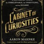 Cainet of Curiosities: A Historical Tour of the Unelievale, the Unsettling, and the izarre
