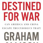 Destined For War: Can America and China Escape Thucydides's Trap?