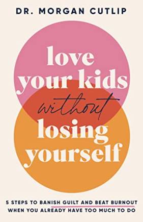 Love Your Kids Without Losing Yourself: 5 Steps to anish Guilt and eat urnout When You Already Have Too Much to Do