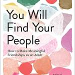 You Will Find Your People: How to Make Meaningful Friendships as an Adult