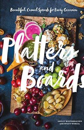 Platters and Boards: Beautiful, Casual Spreads for Every Occasion