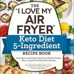 The "I Love My Air Fryer" Keto Diet 5-Ingredient Recipe Book: 175 Quick and Easy Keto Recipes