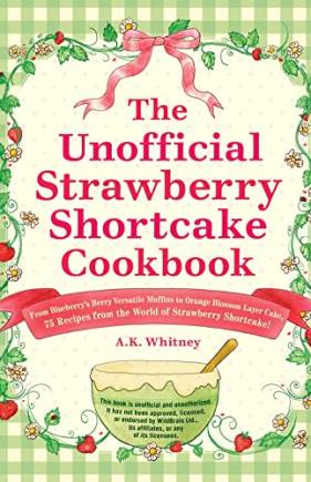 The Unofficial Strawberry Shortcake Cookbook