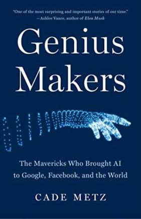 Genius Makers: The Mavericks Who Brought AI to Google, Faceook, and the World