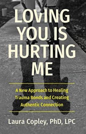 Loving You Is Hurting Me: A New Approach to Healing Trauma onds and Creating Authentic Connection