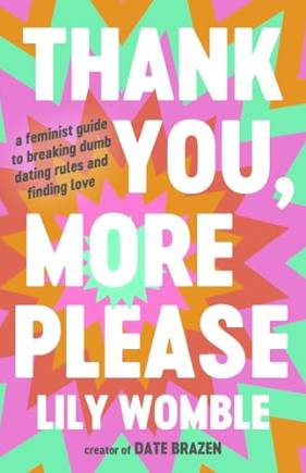 Thank You, More Please: A Feminist Guide to reaking Dum Dating Rules and Finding Love