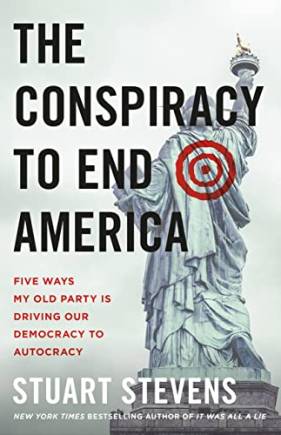 The Conspiracy to End America: Five Ways My Old Party Is Driving Our Democracy to Autocracy